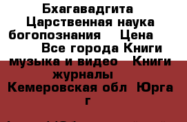 Бхагавадгита. Царственная наука богопознания. › Цена ­ 2 000 - Все города Книги, музыка и видео » Книги, журналы   . Кемеровская обл.,Юрга г.